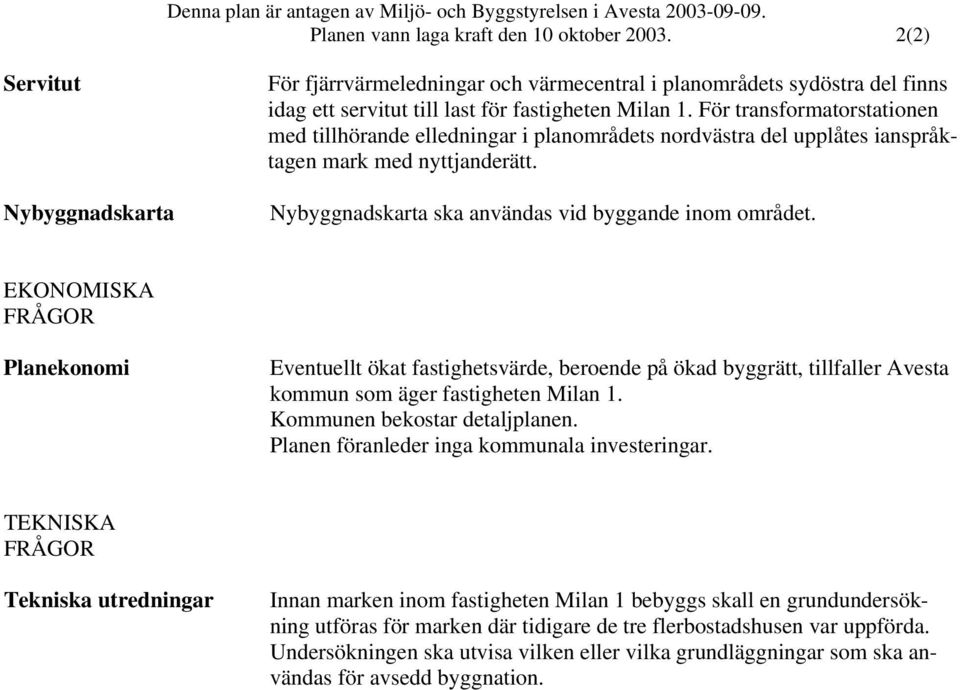 För transformatorstationen med tillhörande elledningar i planområdets nordvästra del upplåtes ianspråktagen mark med nyttjanderätt. Nybyggnadskarta ska användas vid byggande inom området.