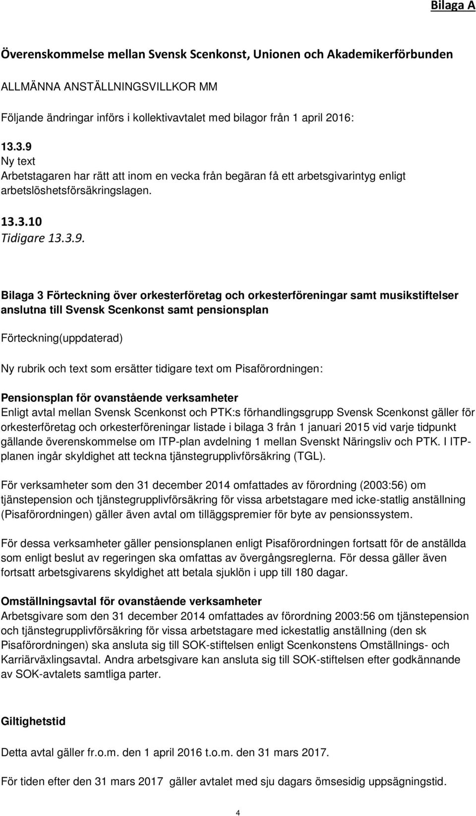 orkesterföreningar samt musikstiftelser anslutna till Svensk Scenkonst samt pensionsplan Förteckning(uppdaterad) Ny rubrik och text som ersätter tidigare text om Pisaförordningen: Pensionsplan för