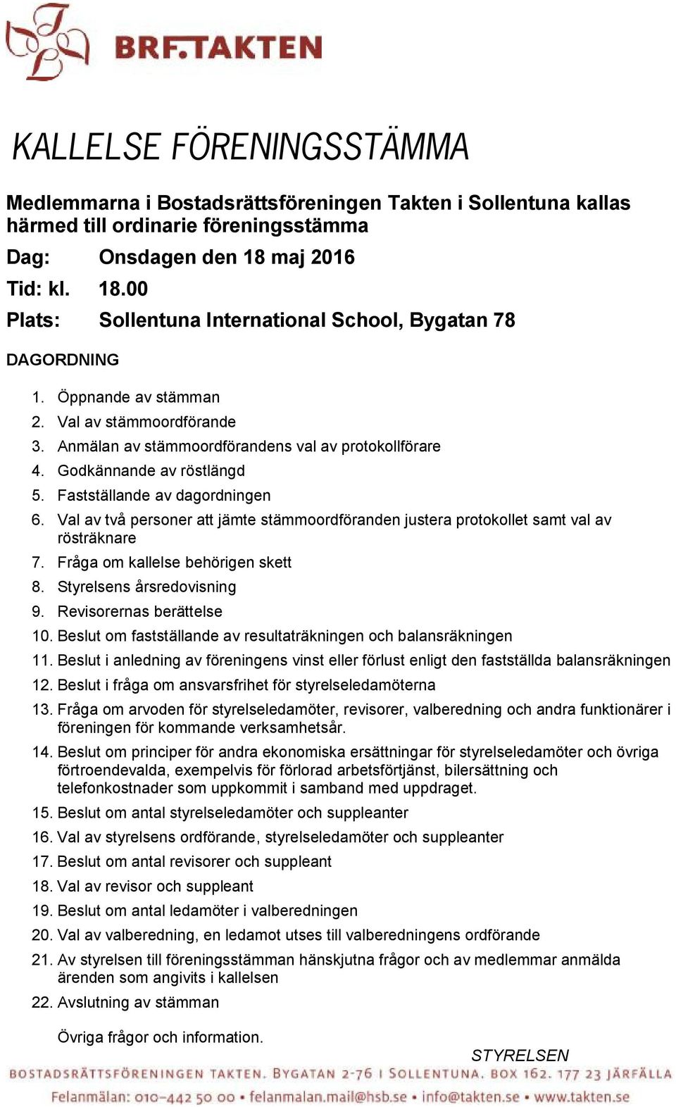 Godkännande av röstlängd 5. Fastställande av dagordningen 6. Val av två personer att jämte stämmoordföranden justera protokollet samt val av rösträknare 7. Fråga om kallelse behörigen skett 8.