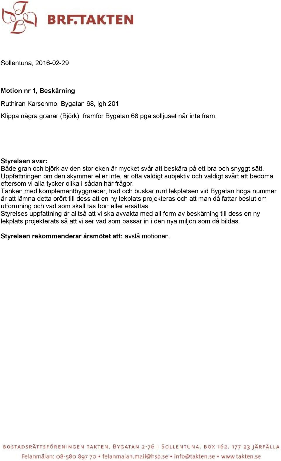 Uppfattningen om den skymmer eller inte, är ofta väldigt subjektiv och väldigt svårt att bedöma eftersom vi alla tycker olika i sådan här frågor.