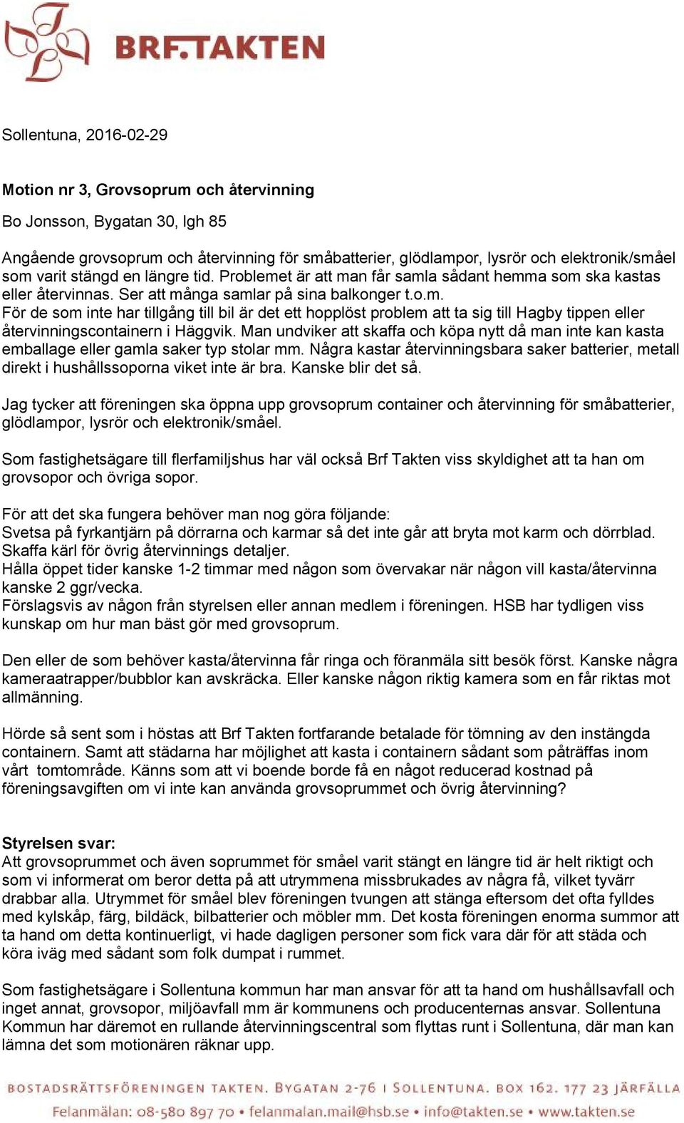 Man undviker att skaffa och köpa nytt då man inte kan kasta emballage eller gamla saker typ stolar mm. Några kastar återvinningsbara saker batterier, metall direkt i hushållssoporna viket inte är bra.