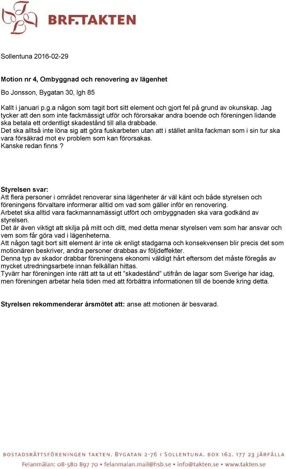 Det ska alltså inte löna sig att göra fuskarbeten utan att i stället anlita fackman som i sin tur ska vara försäkrad mot ev problem som kan förorsakas. Kanske redan finns?