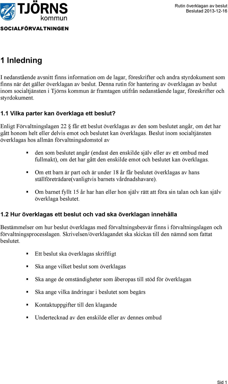 Enligt Förvaltningslagen 22 får ett beslut överklagas av den som beslutet angår, om det har gått honom helt eller delvis emot och beslutet kan överklagas.