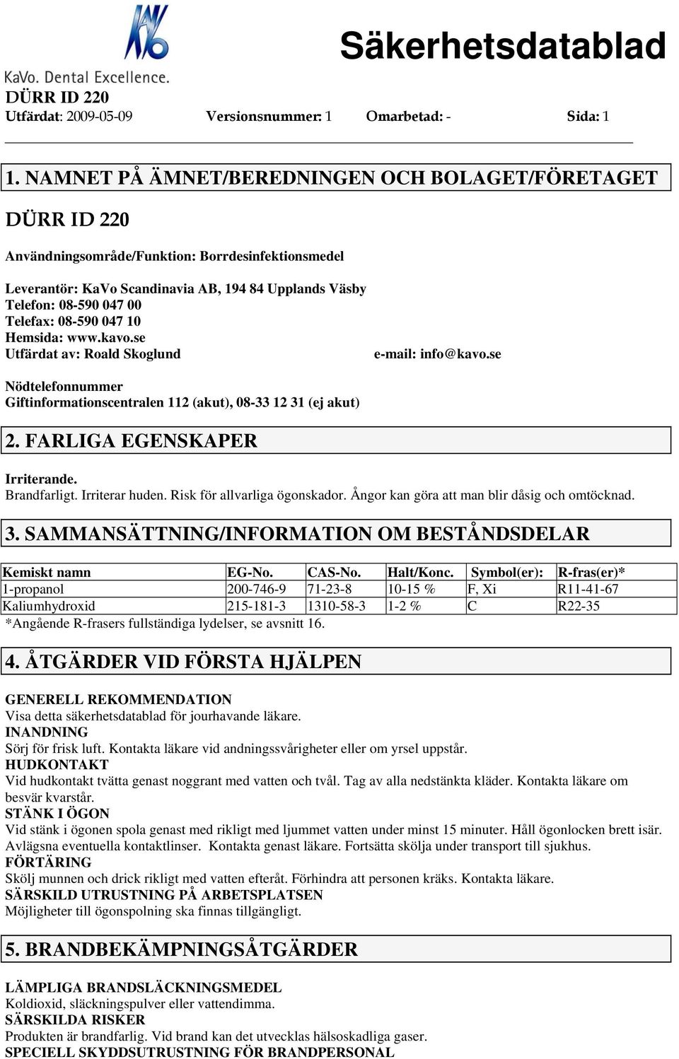 10 Hemsida: www.kavo.se Utfärdat av: Roald Skoglund e-mail: info@kavo.se Nödtelefonnummer Giftinformationscentralen 112 (akut), 08-33 12 31 (ej akut) 2. FARLIGA EGENSKAPER Irriterande. Brandfarligt.