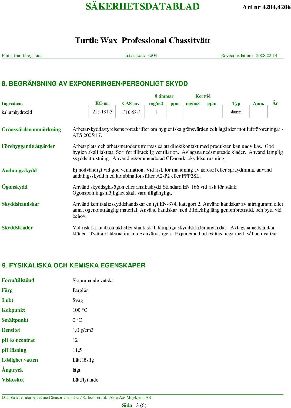 Förebyggande åtgärder Andningsskydd Ögonskydd Skyddshandskar Skyddskläder Arbetsplats och arbetsmetoder utformas så att direktkontakt med produkten kan undvikas. God hygien skall iakttas.