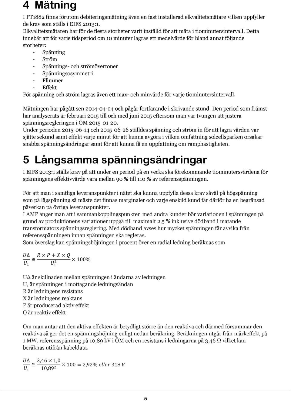 Detta innebär att för varje tidsperiod om 10 minuter lagras ett medelvärde för bland annat följande storheter: - Spänning - Ström - Spännings- och strömövertoner - Spänningsosymmetri - Flimmer -