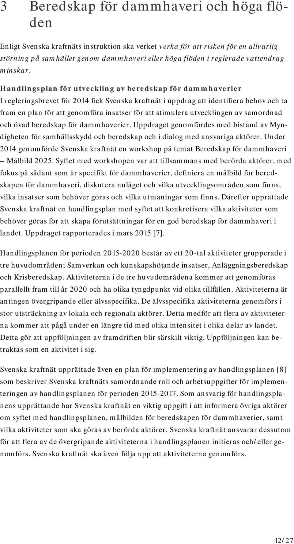 Handlingsplan för utveckling av beredskap för dammhaverier I regleringsbrevet för 2014 fick Svenska kraftnät i uppdrag att identifiera behov och ta fram en plan för att genomföra insatser för att