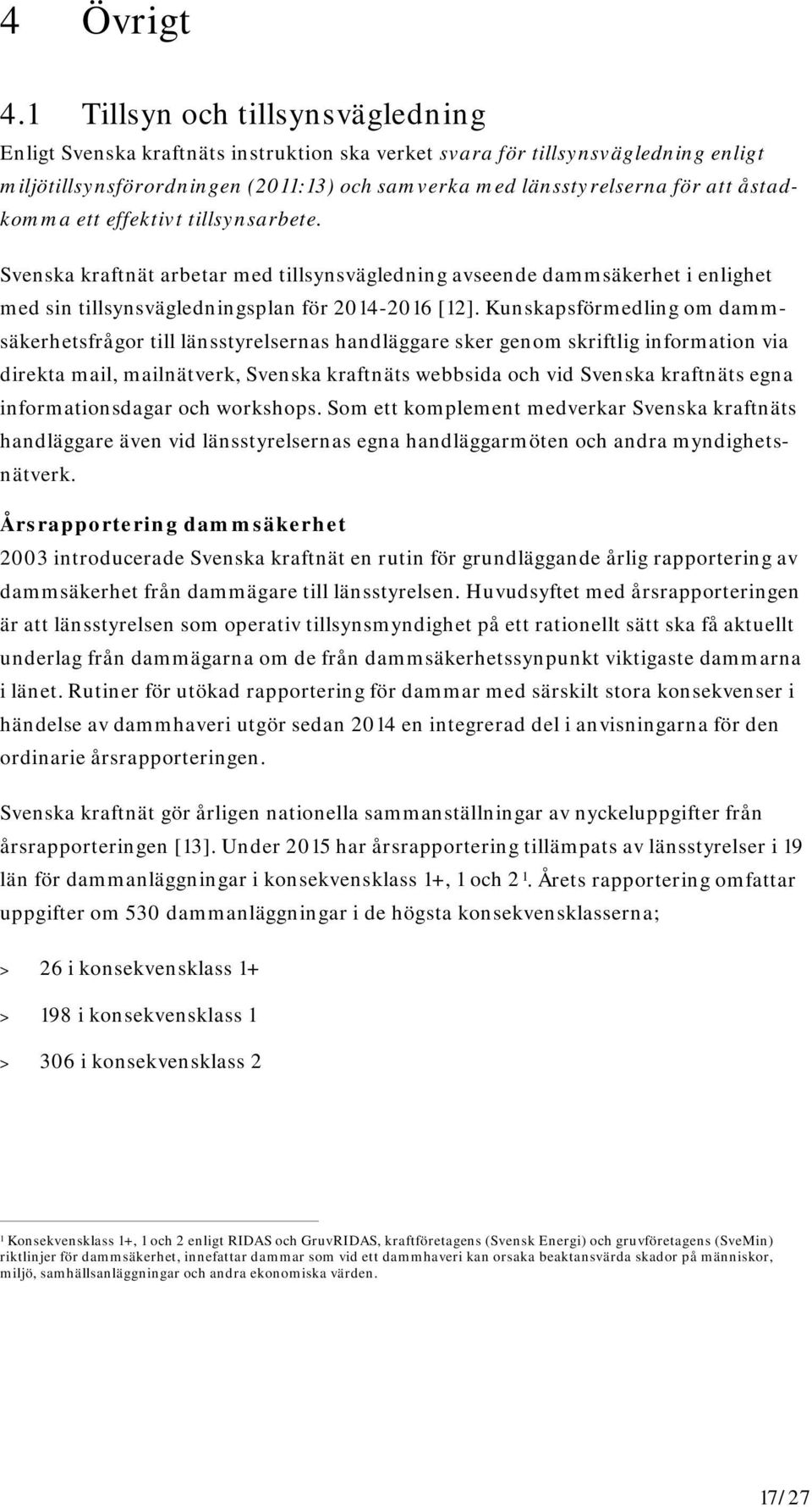 åstadkomma ett effektivt tillsynsarbete. Svenska kraftnät arbetar med tillsynsvägledning avseende dammsäkerhet i enlighet med sin tillsynsvägledningsplan för 2014-2016 [12].
