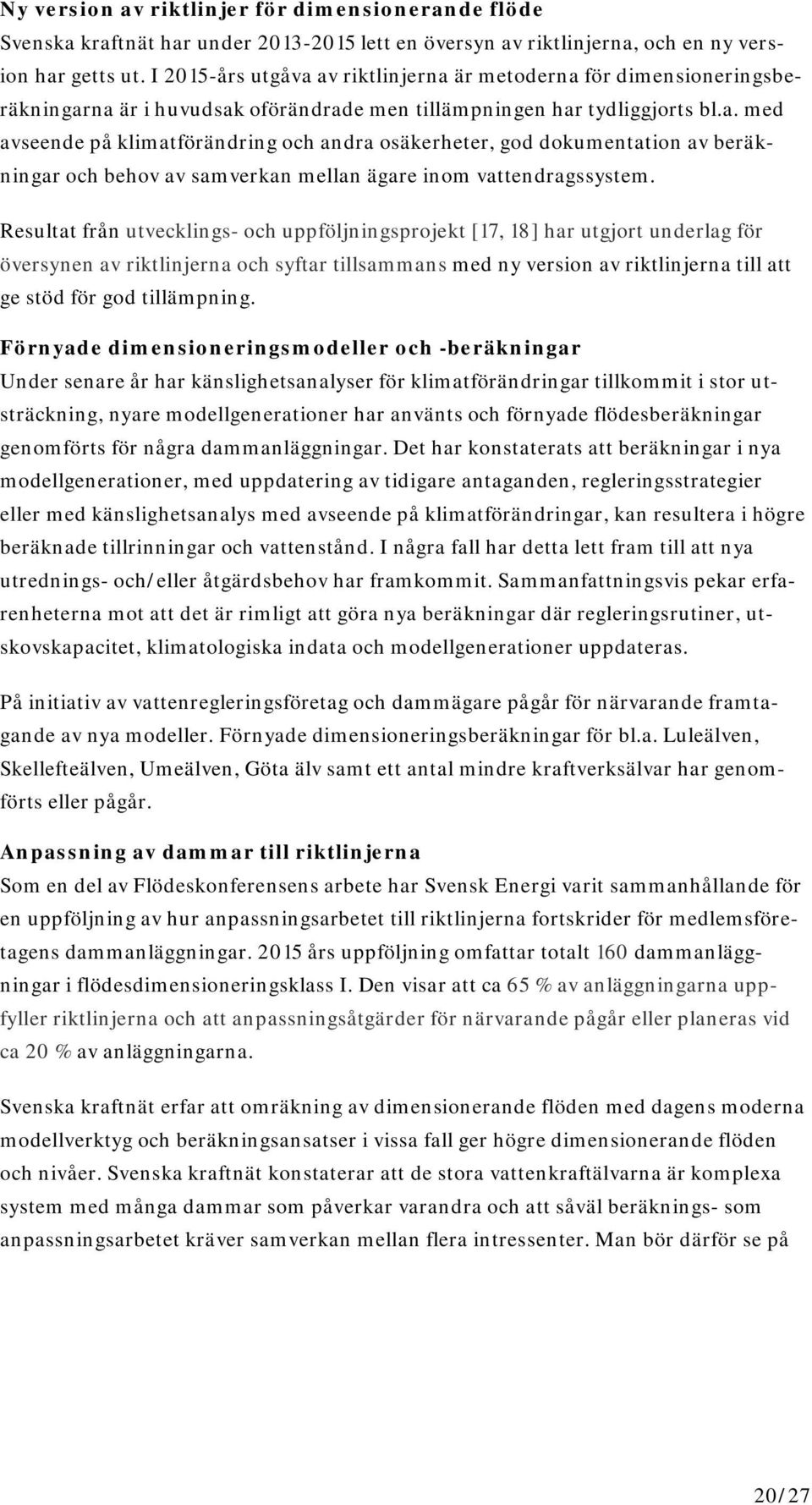Resultat från utvecklings- och uppföljningsprojekt [17, 18] har utgjort underlag för översynen av riktlinjerna och syftar tillsammans med ny version av riktlinjerna till att ge stöd för god