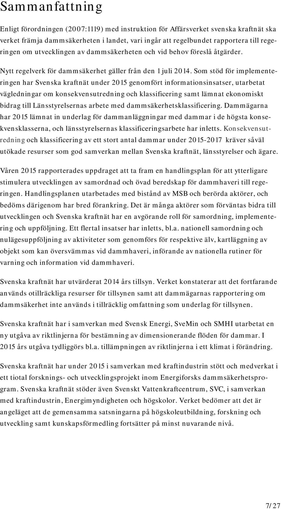 Som stöd för implementeringen har Svenska kraftnät under 2015 genomfört informationsinsatser, utarbetat vägledningar om konsekvensutredning och klassificering samt lämnat ekonomiskt bidrag till