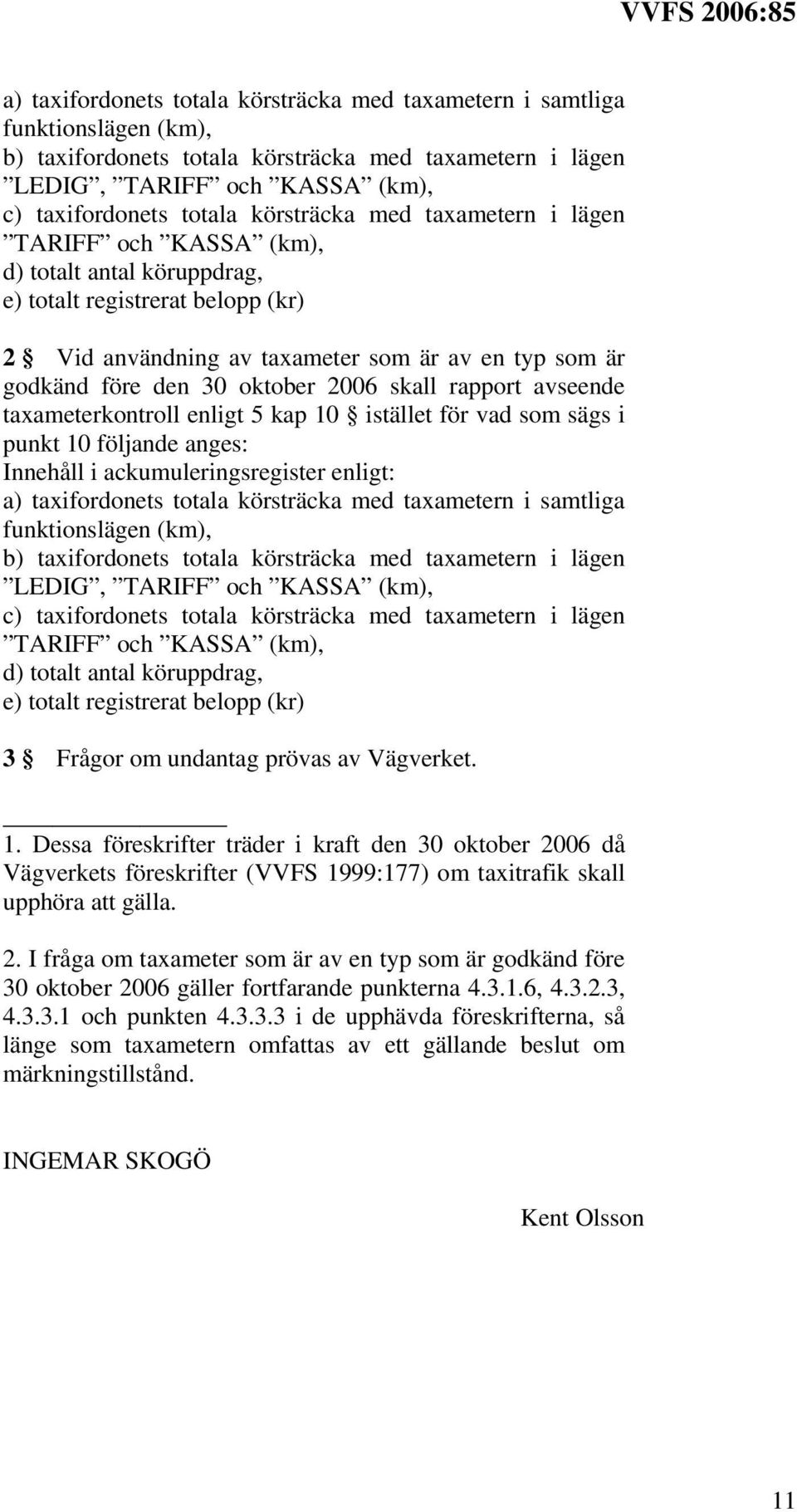 oktober 2006 skall rapport avseende taxameterkontroll enligt 5 kap 10 istället för vad som sägs i punkt 10 följande anges: Innehåll i ackumuleringsregister enligt: a) taxifordonets totala körsträcka