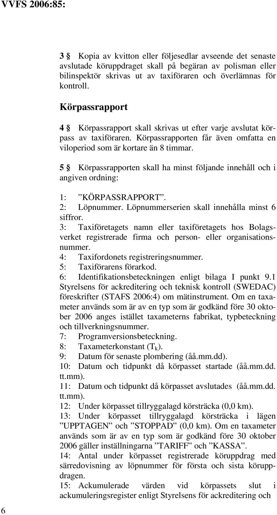 5 Körpassrapporten skall ha minst följande innehåll och i angiven ordning: 6 1: KÖRPASSRAPPORT. 2: Löpnummer. Löpnummerserien skall innehålla minst 6 siffror.