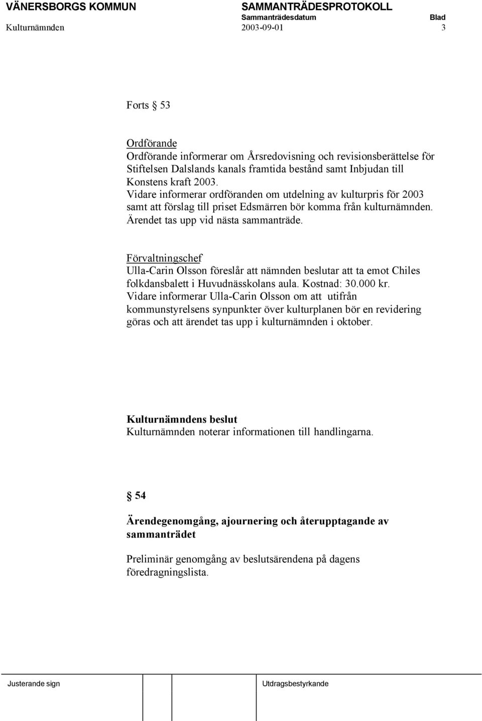 Förvaltningschef Ulla-Carin Olsson föreslår att nämnden beslutar att ta emot Chiles folkdansbalett i Huvudnässkolans aula. Kostnad: 30.000 kr.