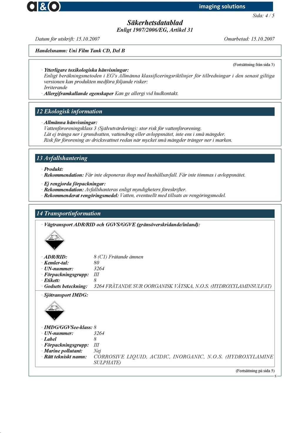 12 Ekologisk information Allmänna hänvisningar: Vattenföroreningsklass 3 (jälvutvärdering): stor risk för vattenförorening.