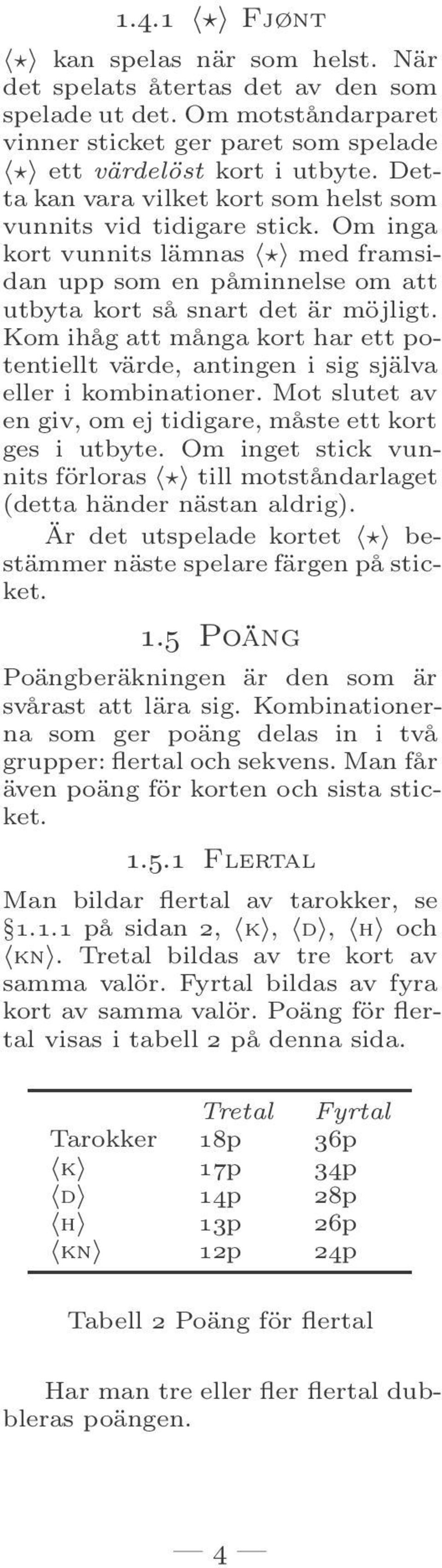 Kom ihåg att många kort har ett potentiellt värde, antingen i sig själva eller i kombinationer. Mot slutet av en giv, om ej tidigare, måste ett kort ges i utbyte.