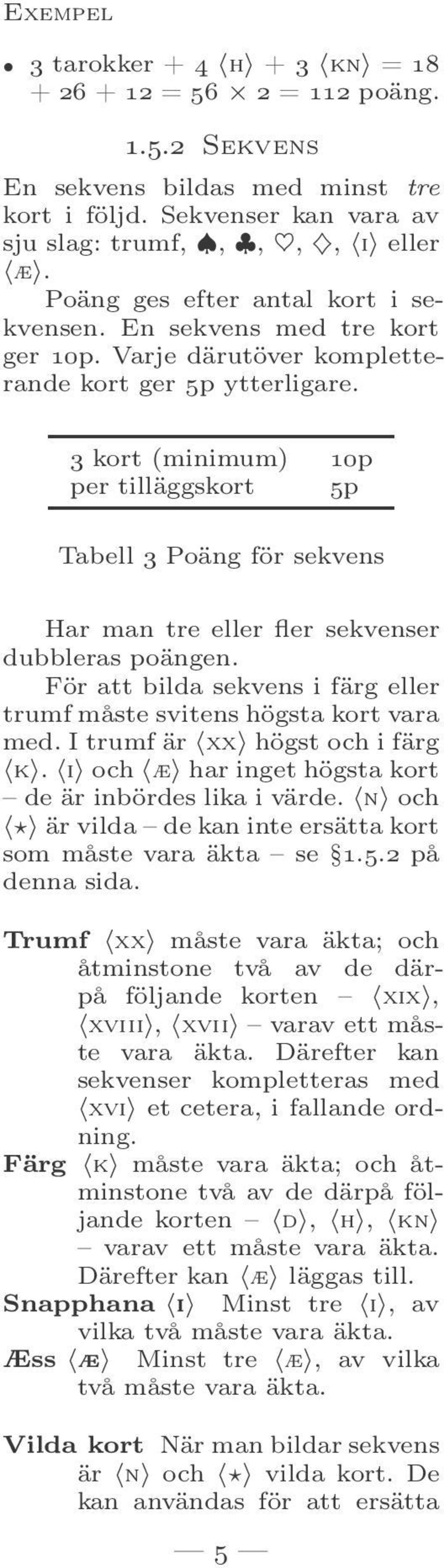 3 kort (minimum) 10p per tilläggskort 5p Tabell 3 Poäng för sekvens Har man tre eller fler sekvenser dubbleras poängen. För att bilda sekvens i färg eller trumf måste svitens högsta kort vara med.