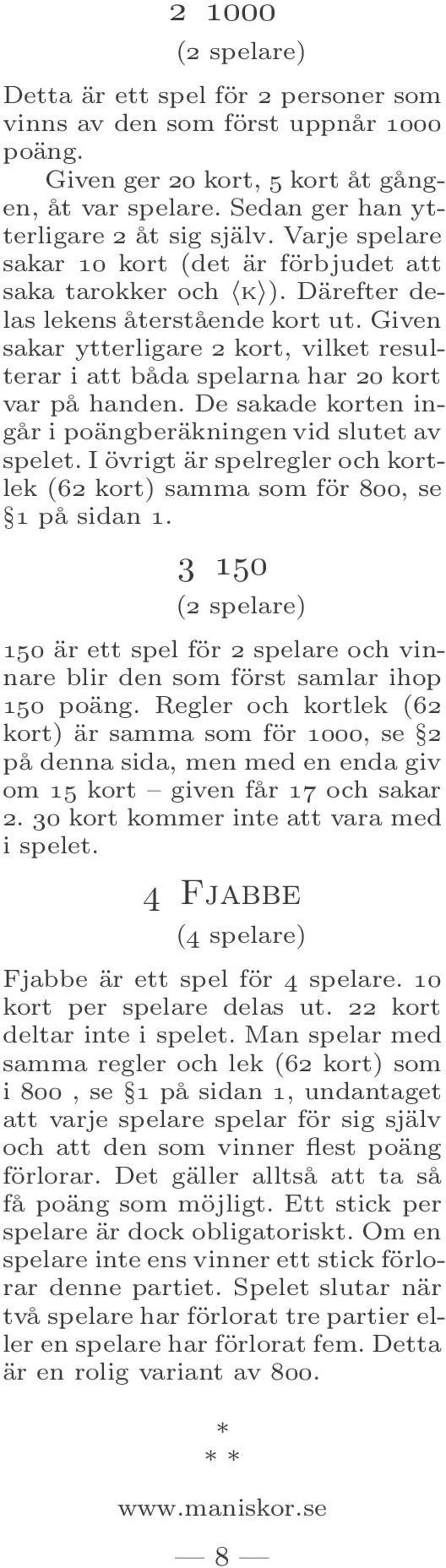 Given sakar ytterligare 2 kort, vilket resulterar i att båda spelarna har 20 kort var på handen. De sakade korten ingår i poängberäkningen vid slutet av spelet.