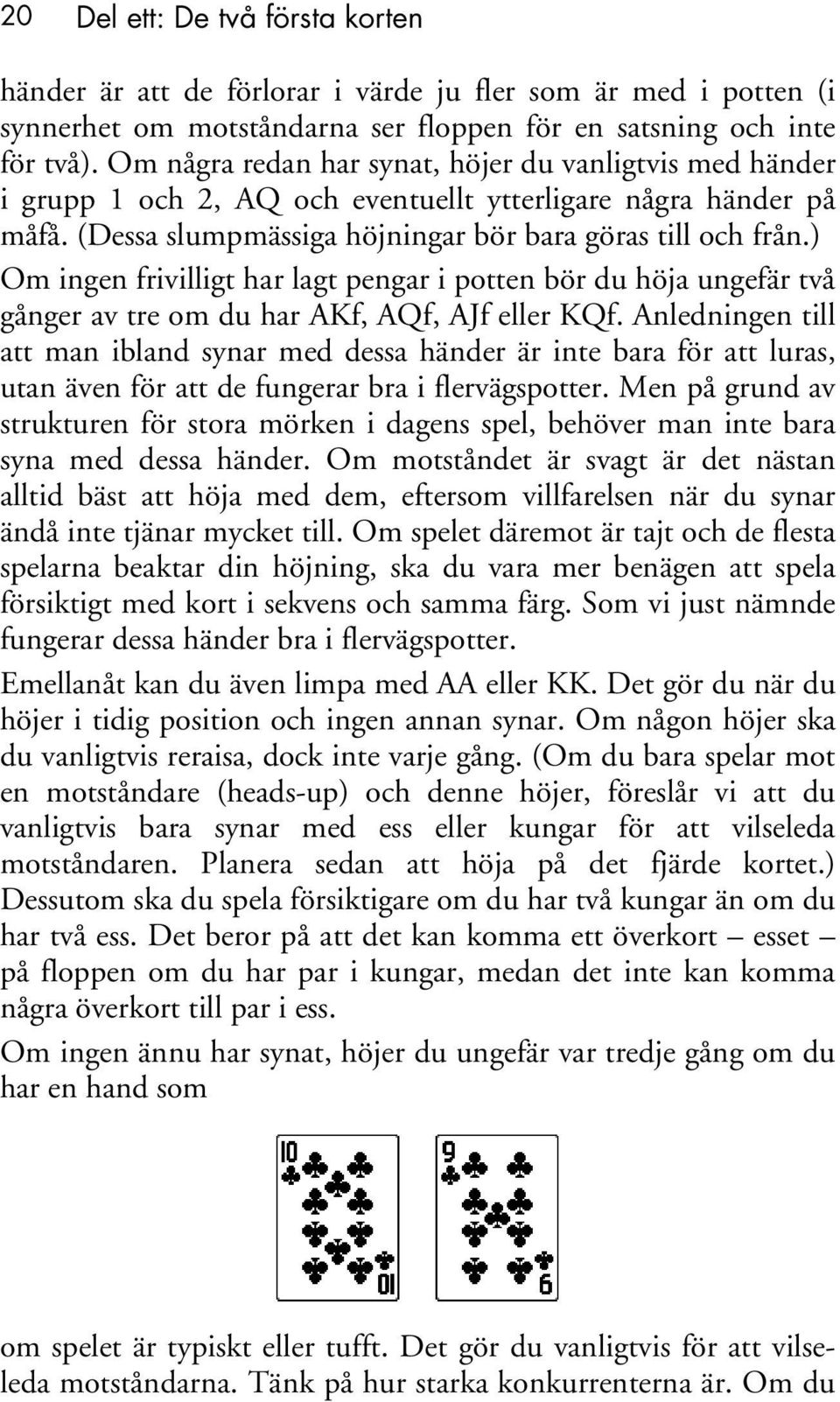 ) Om ingen frivilligt har lagt pengar i potten bör du höja ungefär två gånger av tre om du har AKf, AQf, AJf eller KQf.