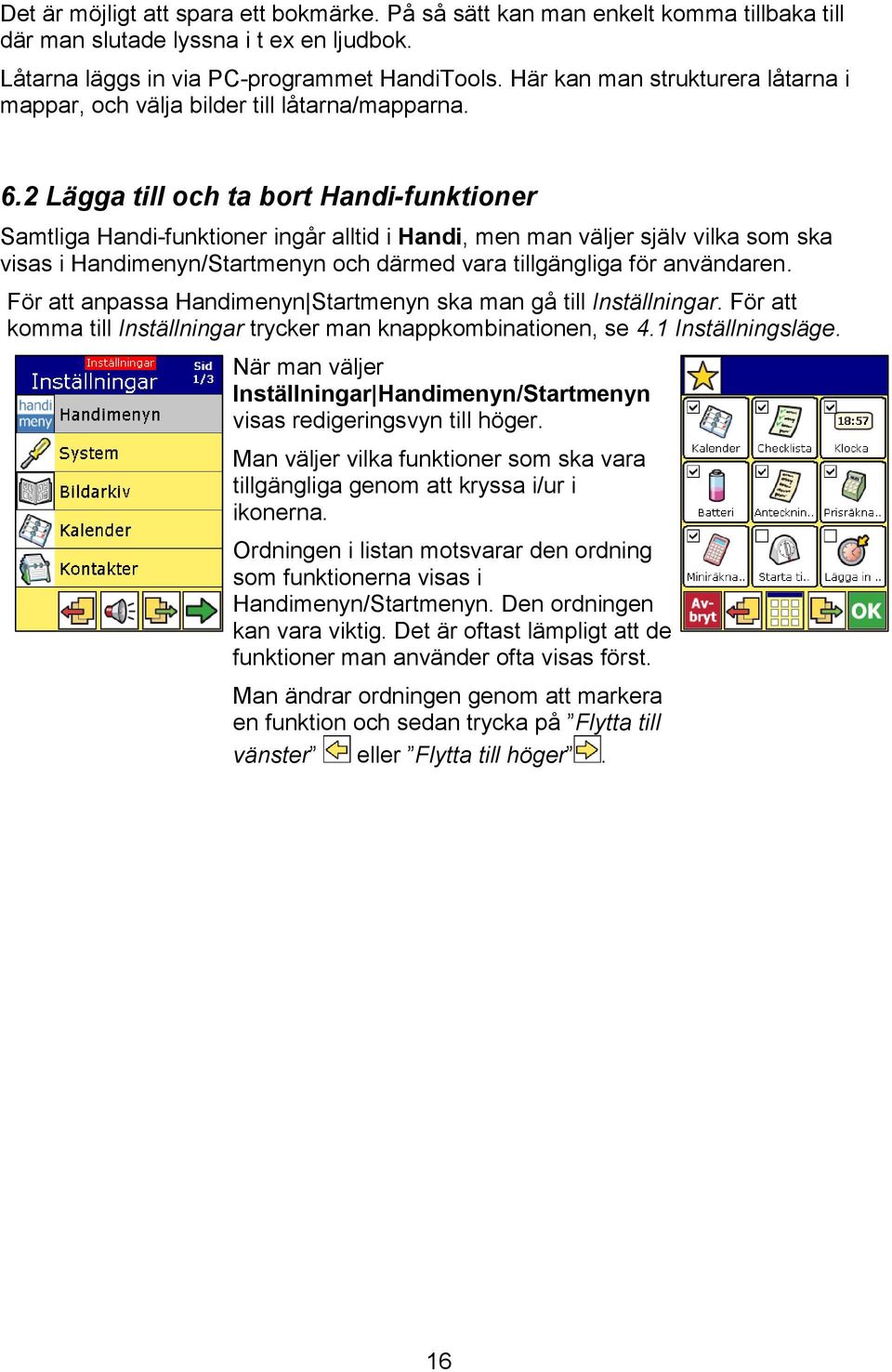 2 Lägga till och ta bort Handi-funktioner Samtliga Handi-funktioner ingår alltid i Handi, men man väljer själv vilka som ska visas i Handimenyn/Startmenyn och därmed vara tillgängliga för användaren.