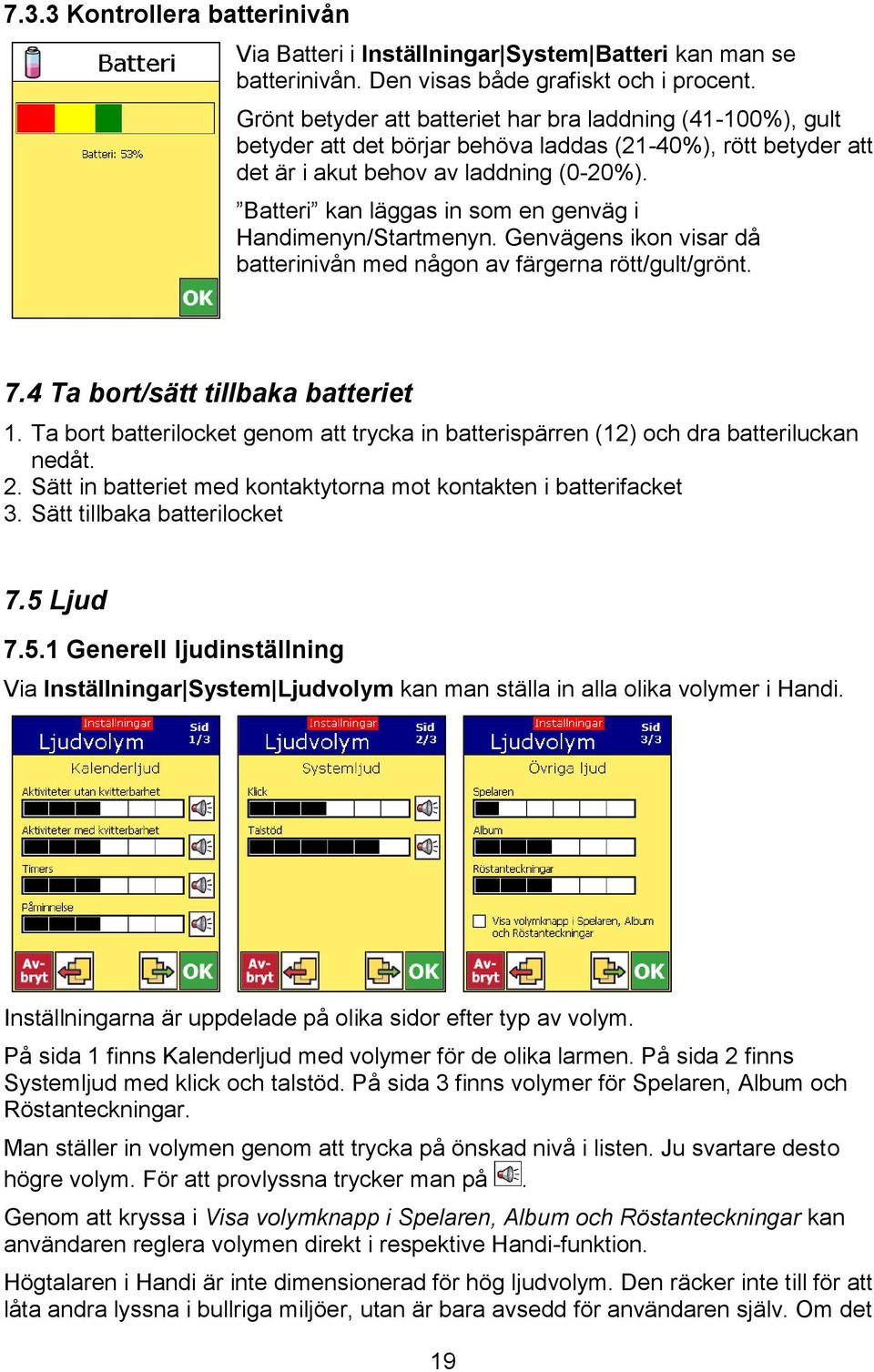 Batteri kan läggas in som en genväg i Handimenyn/Startmenyn. Genvägens ikon visar då batterinivån med någon av färgerna rött/gult/grönt. 7.4 Ta bort/sätt tillbaka batteriet 1.