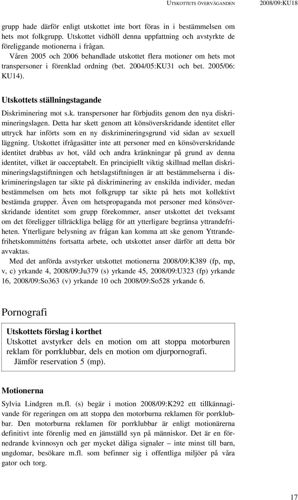 2004/05:KU31 och bet. 2005/06: KU14). Utskottets ställningstagande Diskriminering mot s.k. transpersoner har förbjudits genom den nya diskrimineringslagen.