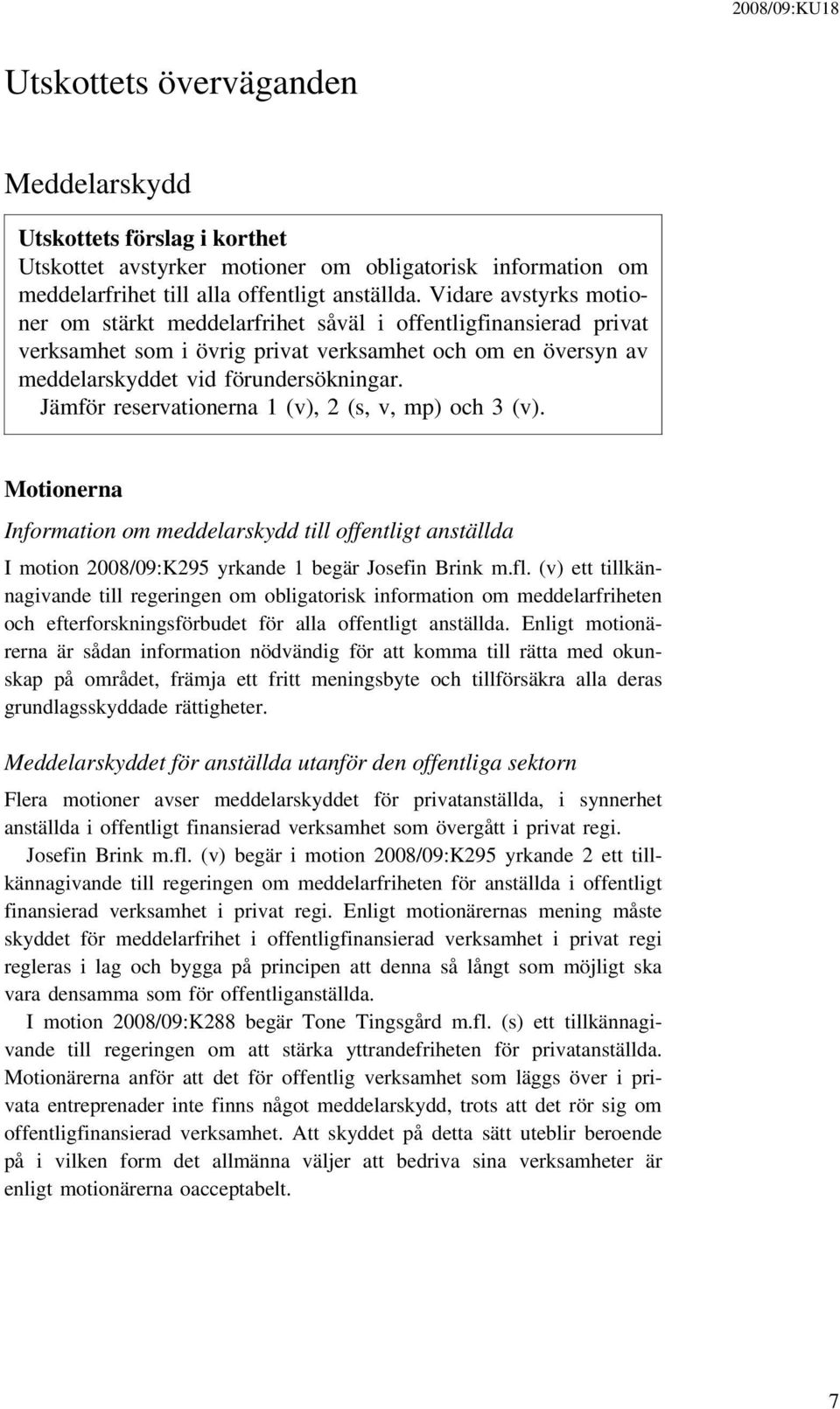 Jämför reservationerna 1 (v), 2 (s, v, mp) och 3 (v). Motionerna Information om meddelarskydd till offentligt anställda I motion 2008/09:K295 yrkande 1 begär Josefin Brink m.fl.