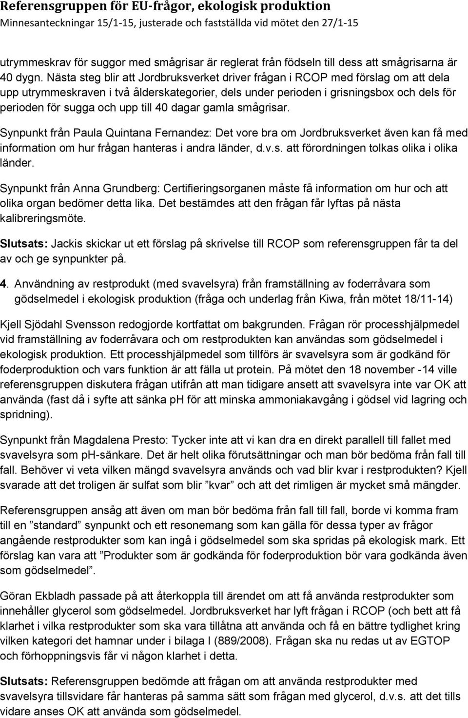 till 40 dagar gamla smågrisar. Synpunkt från Paula Quintana Fernandez: Det vore bra om Jordbruksverket även kan få med information om hur frågan hanteras i andra länder, d.v.s. att förordningen tolkas olika i olika länder.