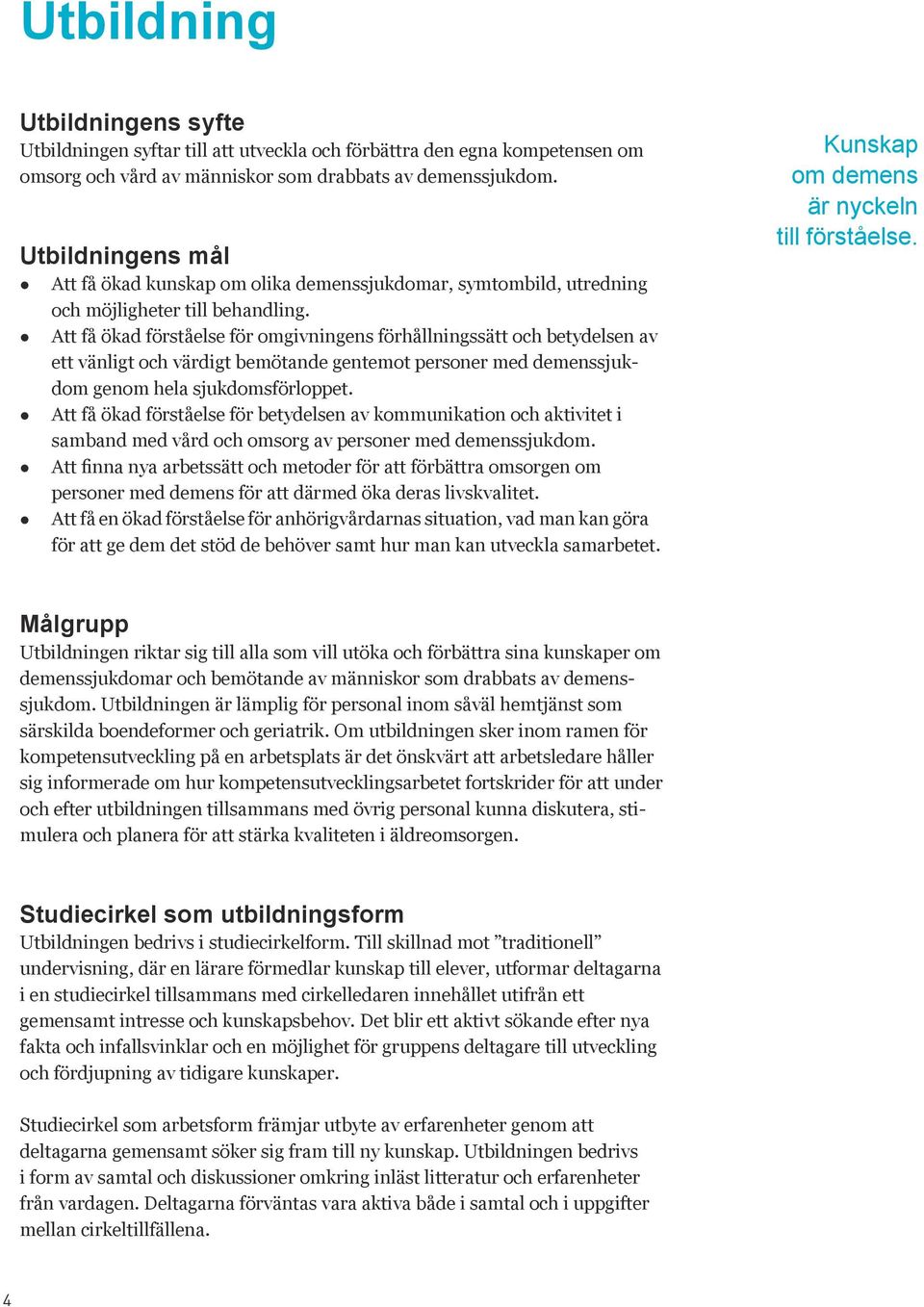 Att få ökad förståelse för omgivningens förhållningssätt och betydelsen av ett vänligt och värdigt bemötande gentemot personer med demenssjukdom genom hela sjukdomsförloppet.