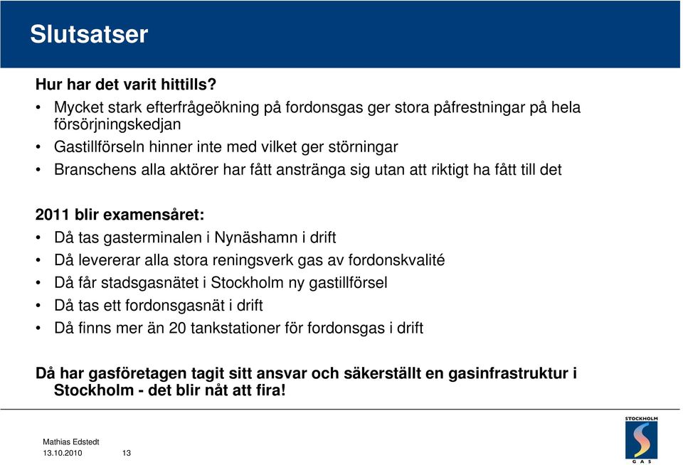 aktörer har fått anstränga sig utan att riktigt ha fått till det 2011 blir examensåret: Då tas gasterminalen i Nynäshamn i drift Då levererar alla stora