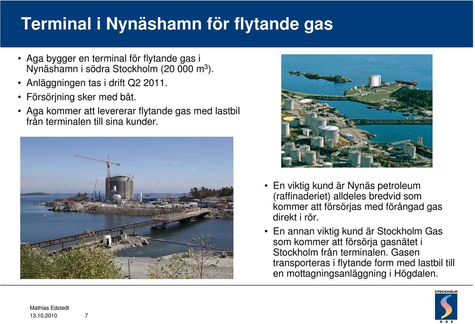 En viktig kund är Nynäs petroleum (raffinaderiet) alldeles bredvid som kommer att försörjas med förångad gas direkt i rör.