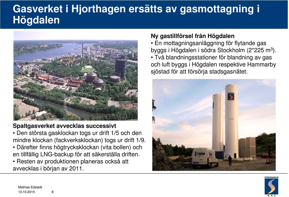 Spaltgasverket avvecklas successivt Den största gasklockan togs ur drift 1/5 och den mindre klockan (fackverksklockan) togs ur drift 1/9.