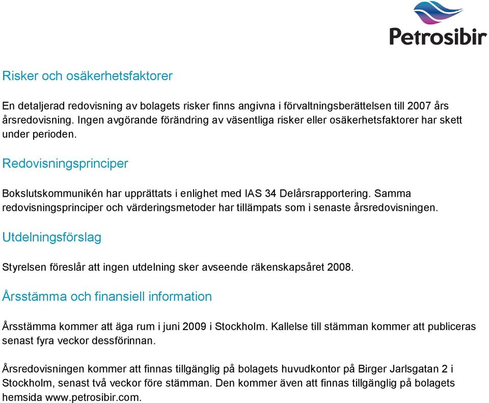 Samma redovisningsprinciper och värderingsmetoder har tillämpats som i senaste årsredovisningen. Utdelningsförslag Styrelsen föreslår att ingen utdelning sker avseende räkenskapsåret 2008.