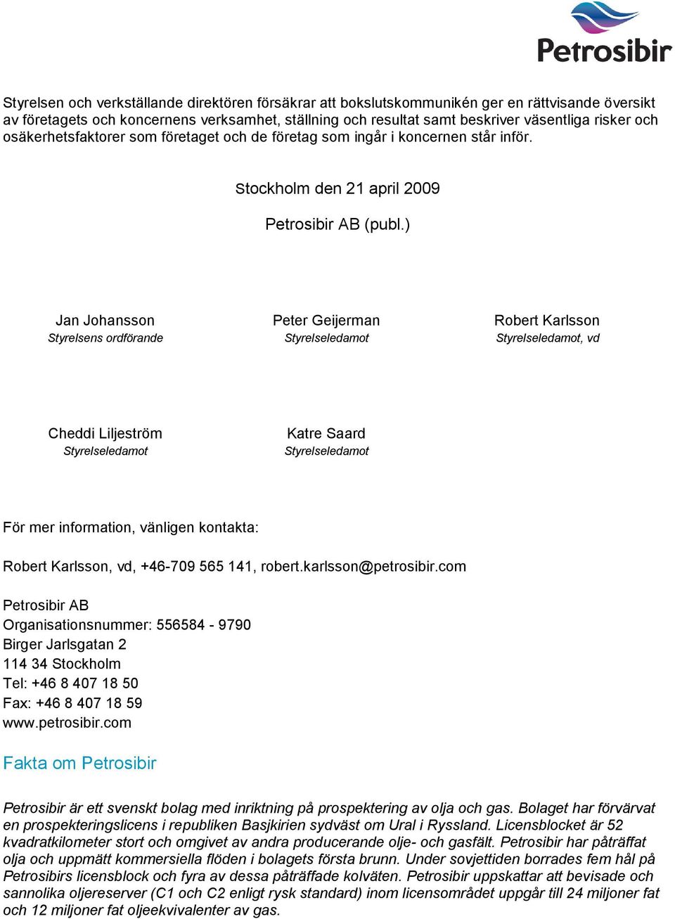 ) Jan Johansson Styrelsens ordförande Peter Geijerman Styrelseledamot Robert Karlsson Styrelseledamot, vd Cheddi Liljeström Styrelseledamot Katre Saard Styrelseledamot För mer information, vänligen