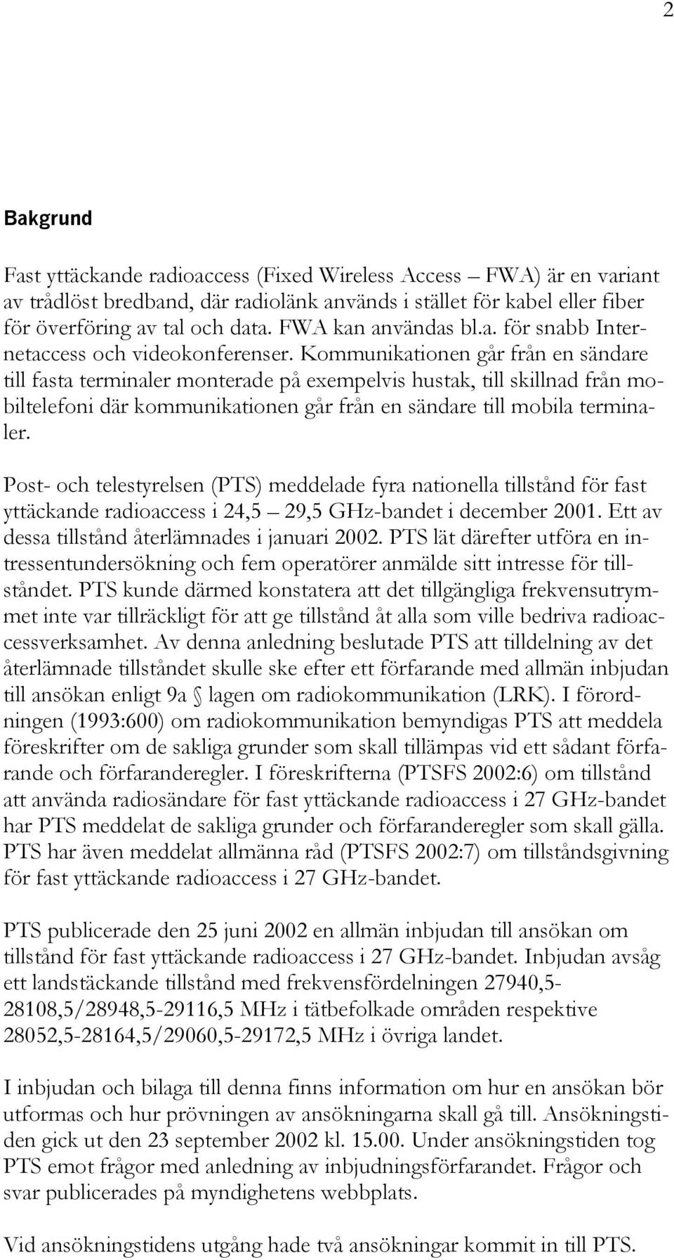Kommunikationen går från en sändare till fasta terminaler monterade på exempelvis hustak, till skillnad från mobiltelefoni där kommunikationen går från en sändare till mobila terminaler.