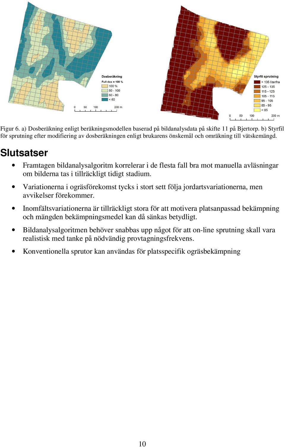 Slutsatser Framtagen bildanalysalgoritm korrelerar i de flesta fall bra mot manuella avläsningar om bilderna tas i tillräckligt tidigt stadium.
