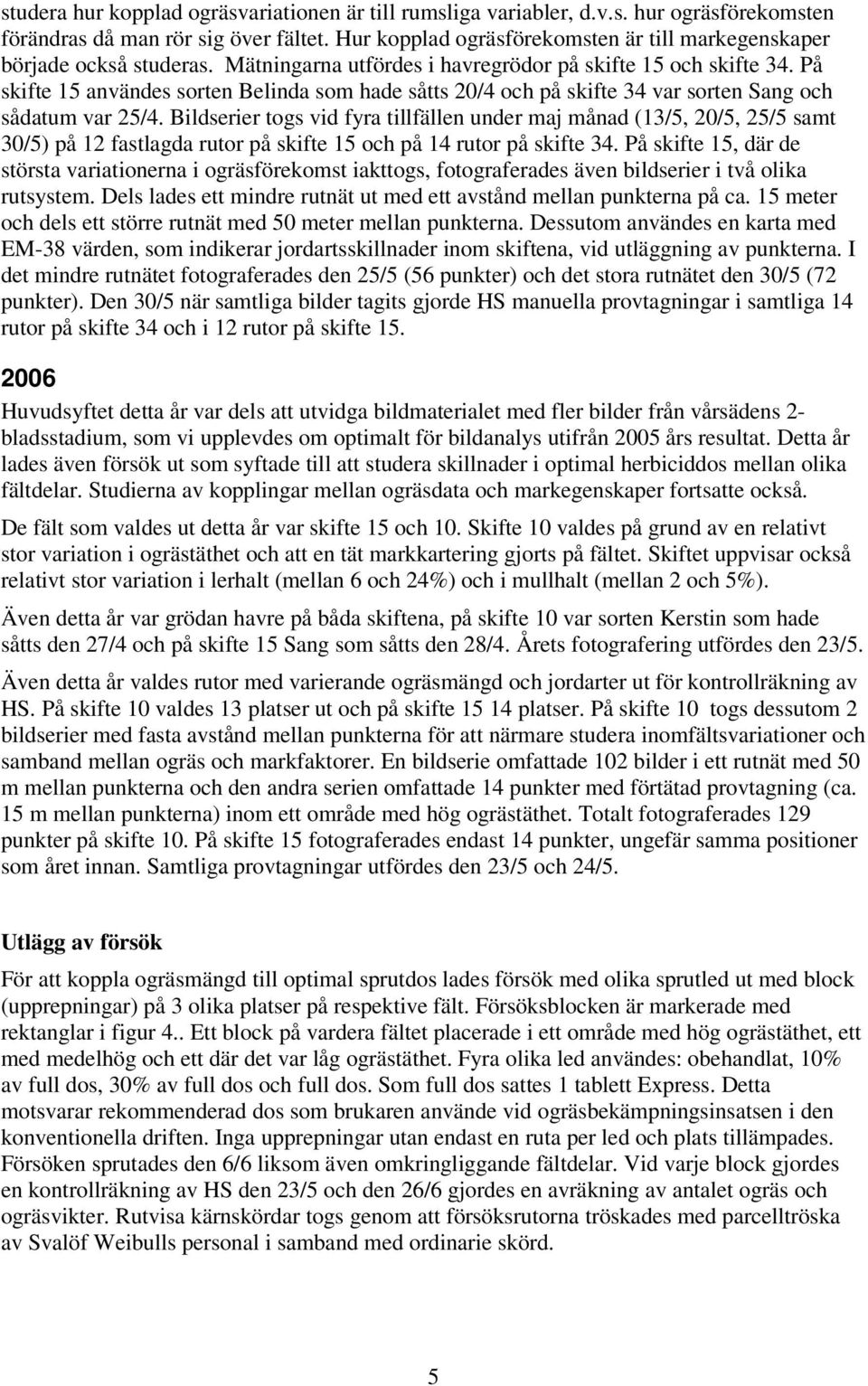 På skifte 15 användes sorten Belinda som hade såtts 20/4 och på skifte 34 var sorten Sang och sådatum var 25/4.