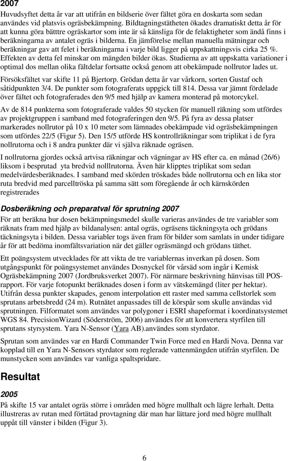 En jämförelse mellan manuella mätningar och beräkningar gav att felet i beräkningarna i varje bild ligger på uppskattningsvis cirka 25 %. Effekten av detta fel minskar om mängden bilder ökas.