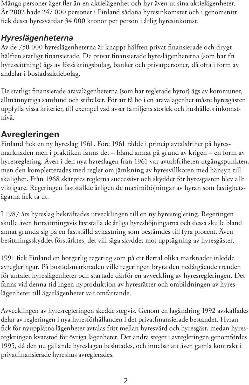 Hyreslägenheterna Av de 750 000 hyreslägenheterna är knappt hälften privat finansierade och drygt hälften statligt finansierade.