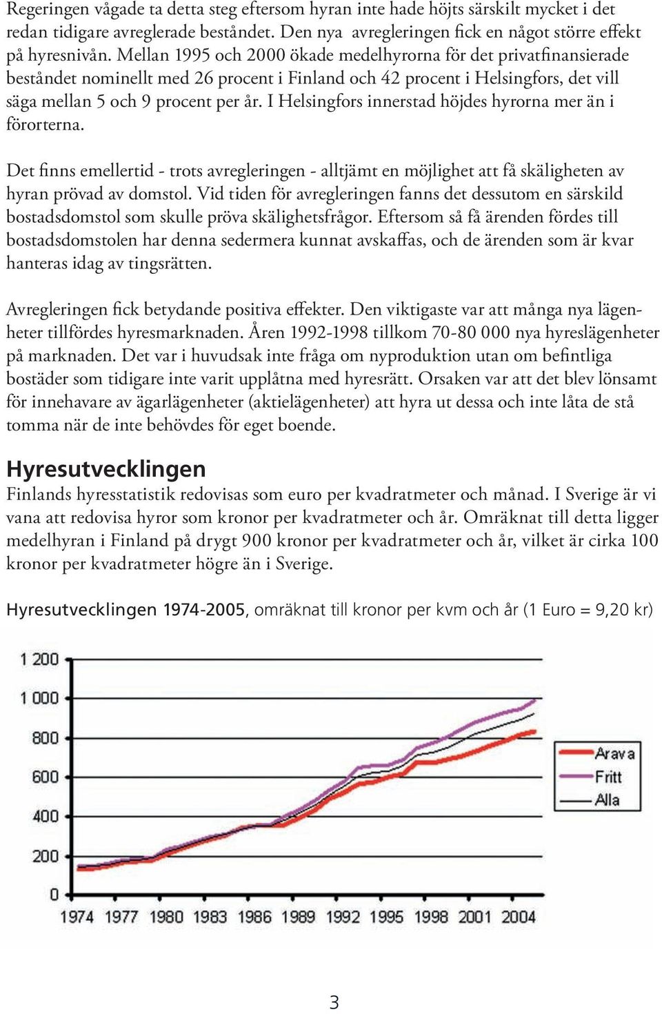 I Helsingfors innerstad höjdes hyrorna mer än i förorterna. Det finns emellertid - trots avregleringen - alltjämt en möjlighet att få skäligheten av hyran prövad av domstol.