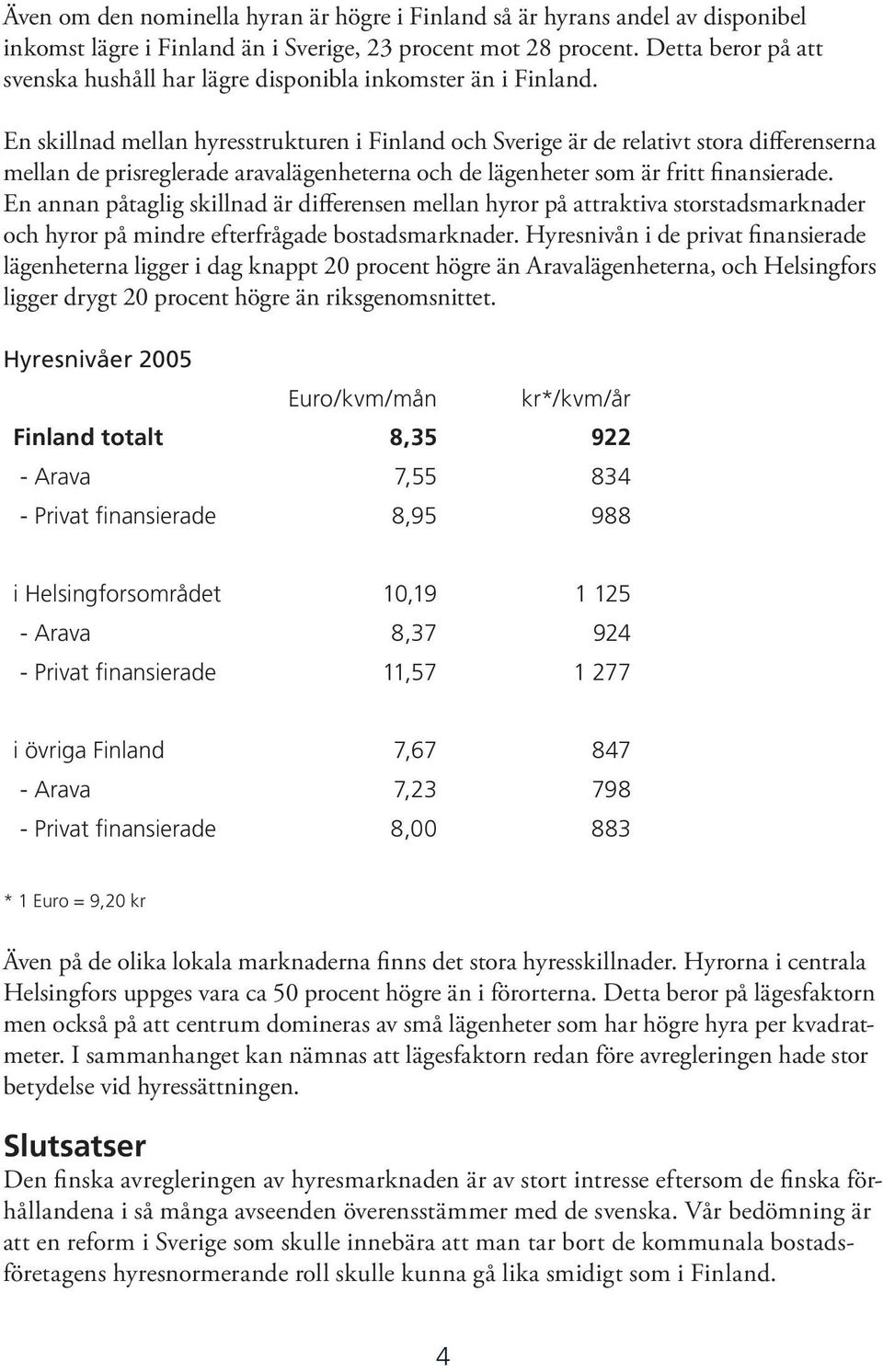 En skillnad mellan hyresstrukturen i Finland och Sverige är de relativt stora differenserna mellan de prisreglerade aravalägenheterna och de lägenheter som är fritt finansierade.