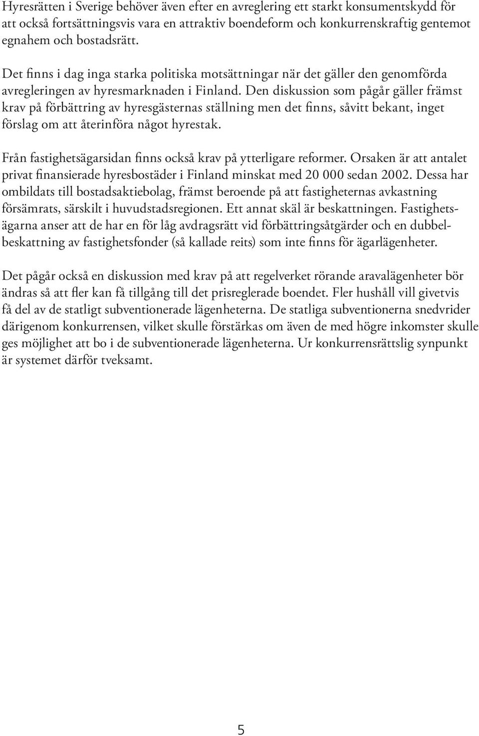 Den diskussion som pågår gäller främst krav på förbättring av hyresgästernas ställning men det finns, såvitt bekant, inget förslag om att återinföra något hyrestak.