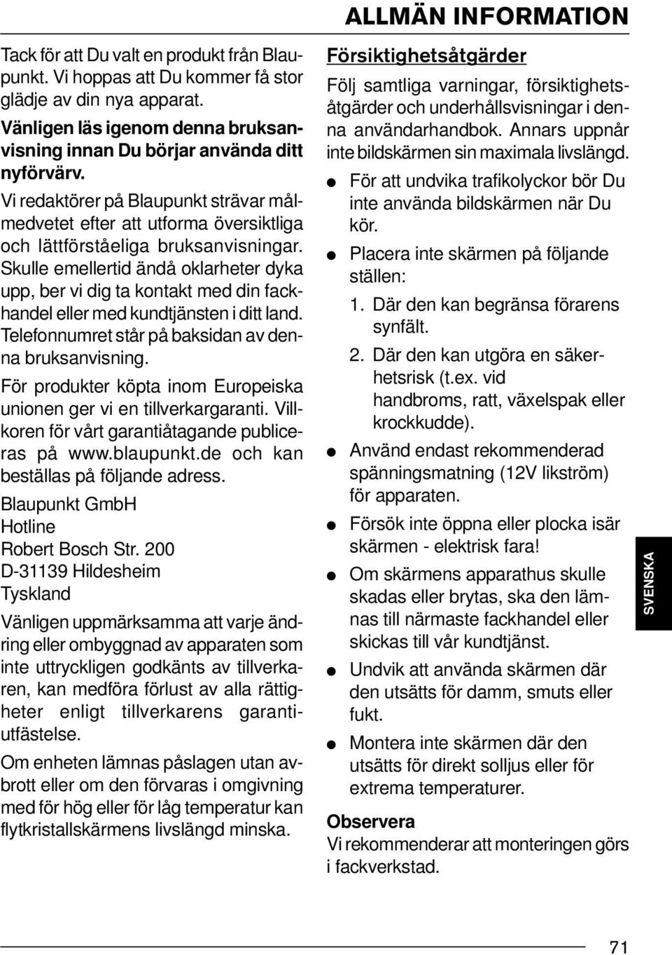 Skulle emellertid ändå oklarheter dyka upp, ber vi dig ta kontakt med din fackhandel eller med kundtjänsten i ditt land. Telefonnumret står på baksidan av denna bruksanvisning.