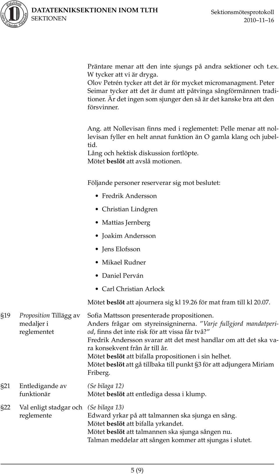 att Nollevisan finns med i reglementet: Pelle menar att nollevisan fyller en helt annat funktion än O gamla klang och jubeltid. Lång och hektisk diskussion fortlöpte. Mötet beslöt att avslå motionen.