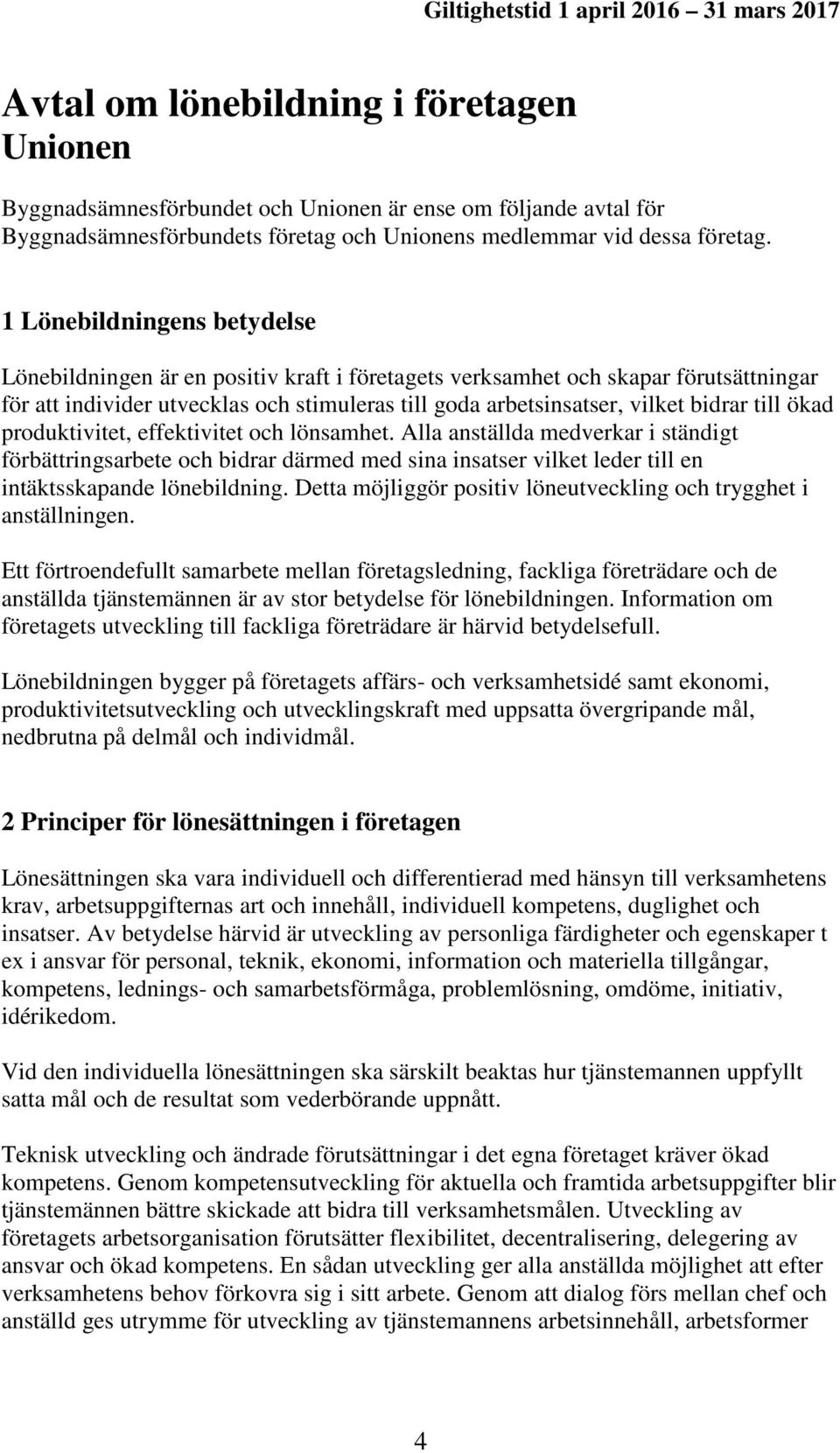 1 Lönebildningens betydelse Lönebildningen är en positiv kraft i företagets verksamhet och skapar förutsättningar för att individer utvecklas och stimuleras till goda arbetsinsatser, vilket bidrar