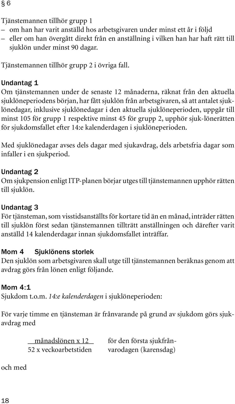 Undantag 1 Om tjänstemannen under de senaste 12 månaderna, räknat från den aktuella sjuklöneperiodens början, har fått sjuklön från arbetsgivaren, så att antalet sjuklönedagar, inklusive