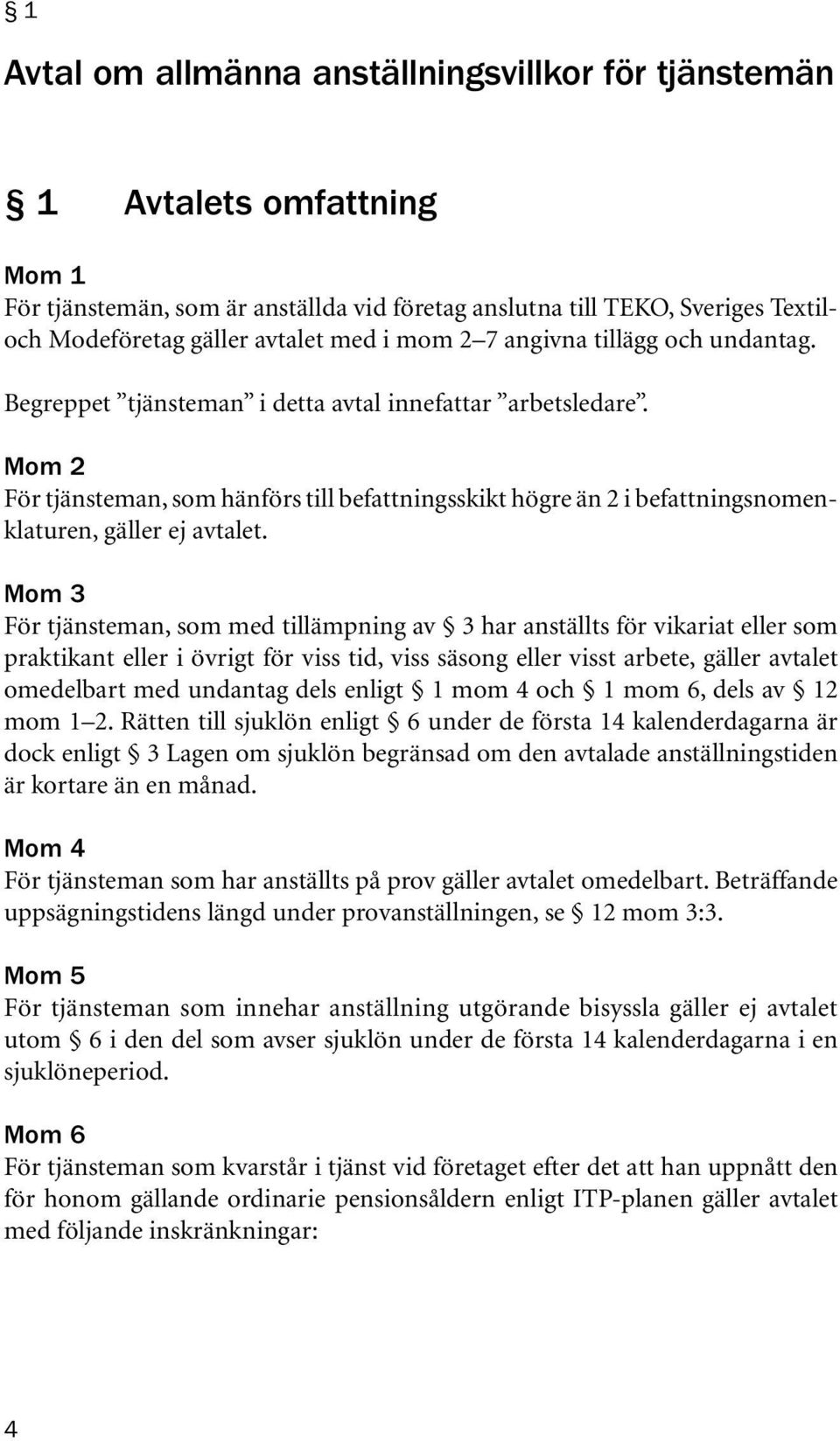 Mom 2 För tjänsteman, som hänförs till befattningsskikt högre än 2 i befattningsnomenklaturen, gäller ej avtalet.