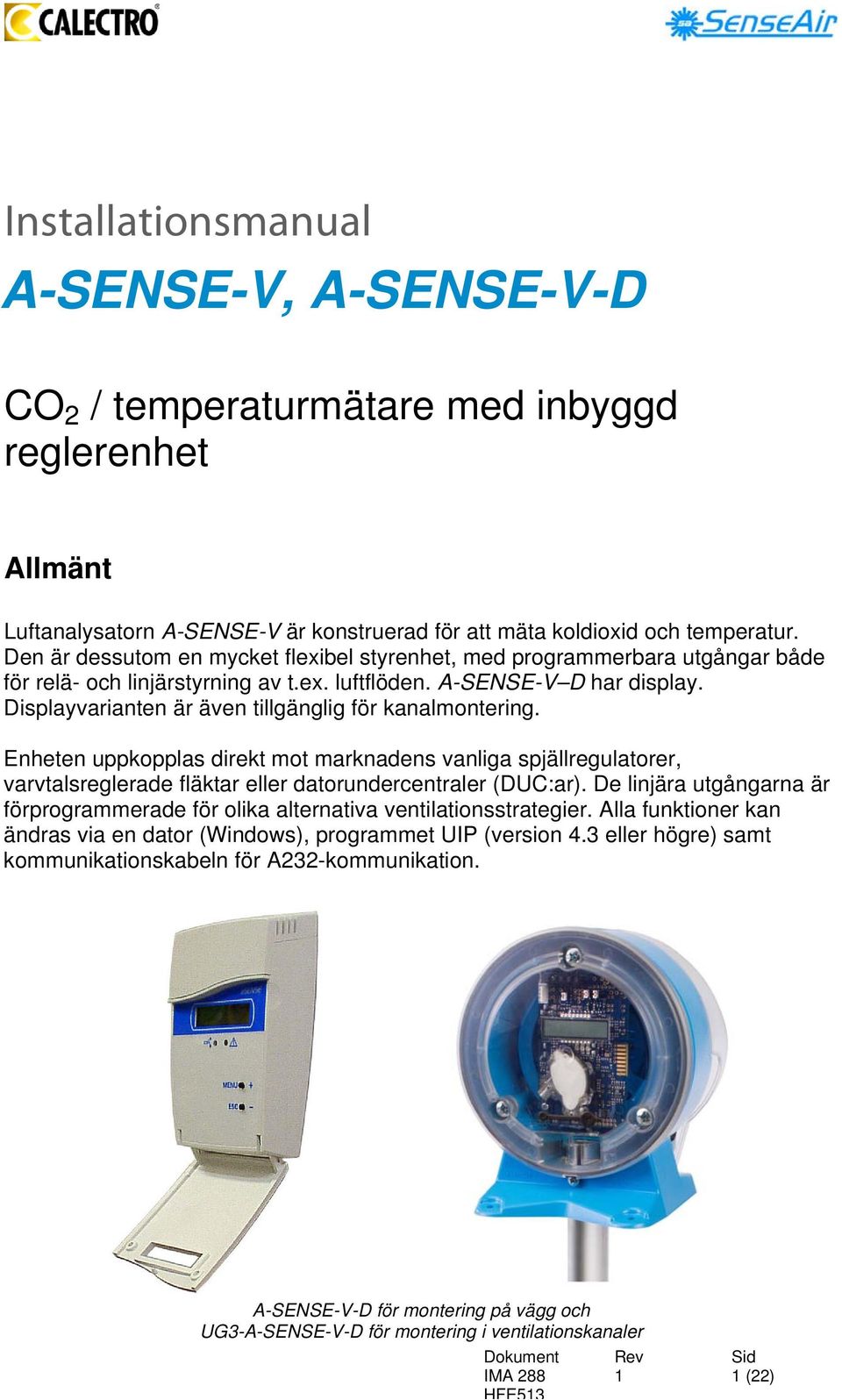 Displayvarianten är även tillgänglig för kanalmontering. Enheten uppkopplas direkt mot marknadens vanliga spjällregulatorer, varvtalsreglerade fläktar eller datorundercentraler (DUC:ar).