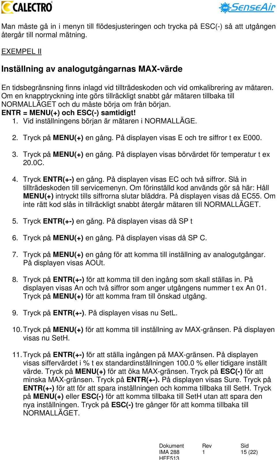 Om en knapptryckning inte görs tillräckligt snabbt går mätaren tillbaka till NORMALLÄGET och du måste börja om från början. ENTR = MENU(+) och ESC(-) samtidigt!