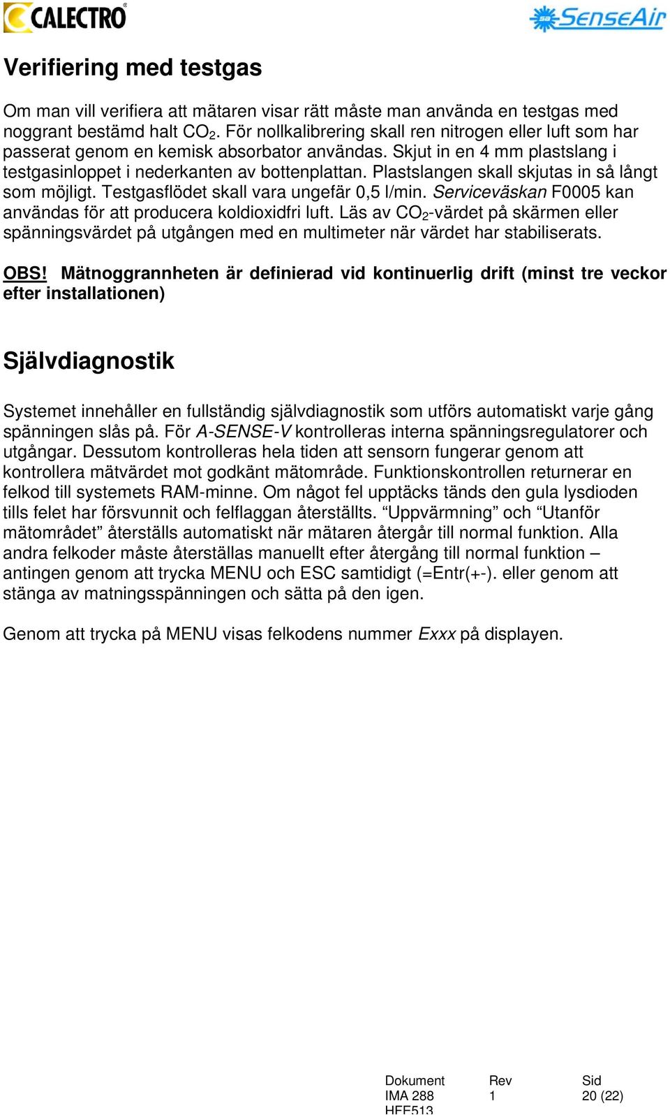 Plastslangen skall skjutas in så långt som möjligt. Testgasflödet skall vara ungefär 0,5 l/min. Serviceväskan F0005 kan användas för att producera koldioxidfri luft.