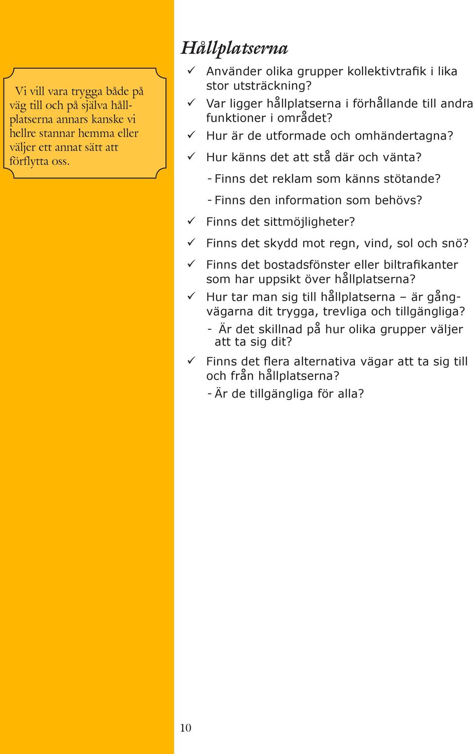 Hur känns det att stå där och vänta? --Finns det reklam som känns stötande? --Finns den information som behövs? Finns det sittmöjligheter? Finns det skydd mot regn, vind, sol och snö?